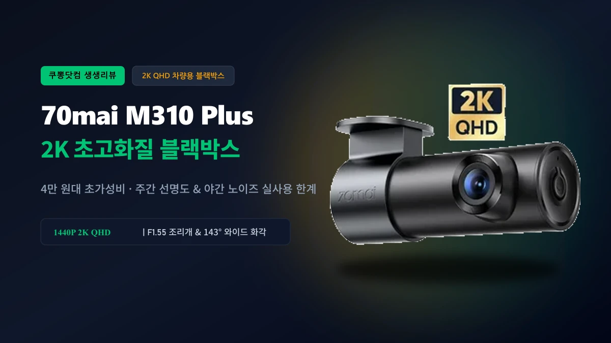 70mai M310 플러스 2K 솔직 사용기: 4만 원대 초가성비 블랙박스의 장점과 야간 한계