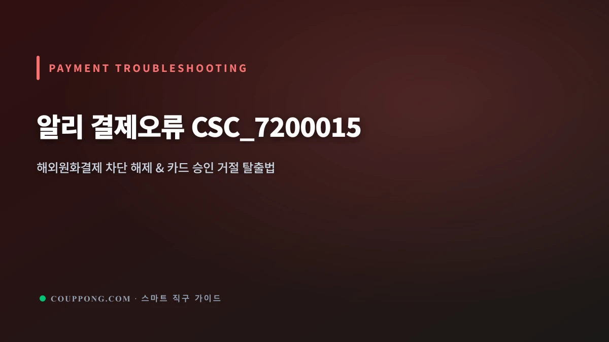 알리 결제 오류 CSC_7200015 원인과 3분 탈출 가이드: 카드 승인 거절 완벽 해결